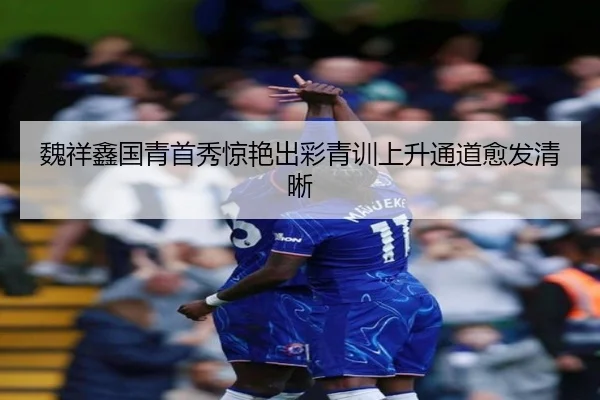 魏祥鑫国青首秀惊艳出彩青训上升通道愈发清晰 - BOYUSport